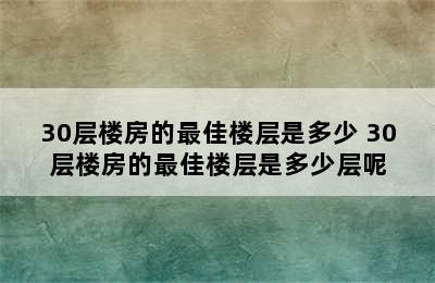 30层楼房的最佳楼层是多少 30层楼房的最佳楼层是多少层呢